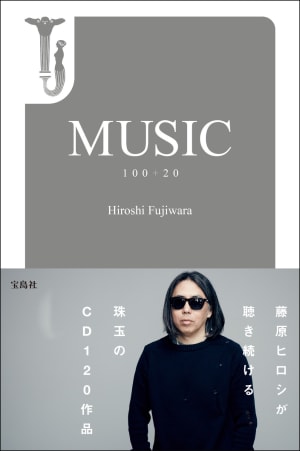 藤原ヒロシが聴き続けるCD120作品を紹介する書籍「MUSIC 100+20」が発売